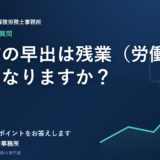 始業前の早出は残業（労働時間）になりますか？