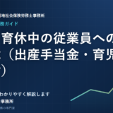 産休・育休中の従業員への収入保障（出産手当金・育児休業給付）